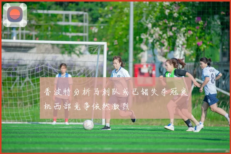 香波特分析马刺队或已错失夺冠良机西部竞争依然激烈