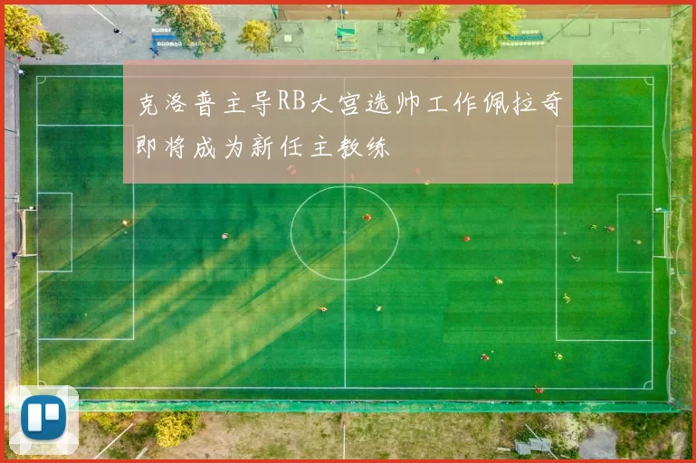 克洛普主导RB大宫选帅工作佩拉奇即将成为新任主教练